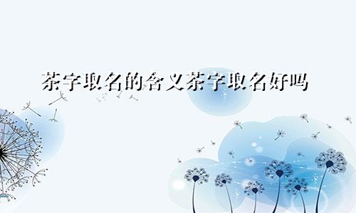 茶字取名的含义茶字取名好吗