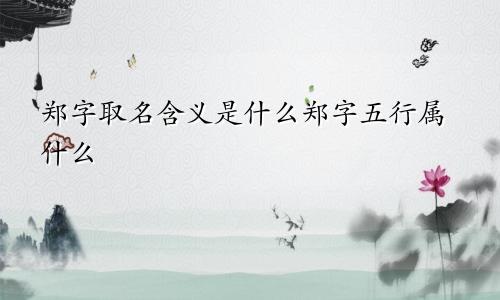 郑字取名含义是什么郑字五行属什么