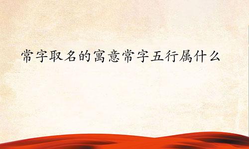 常字取名的寓意常字五行属什么