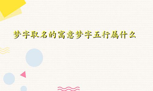 梦字取名的寓意梦字五行属什么