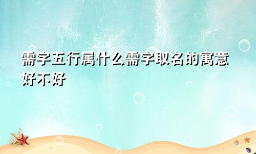 需字五行属什么需字取名的寓意好不好