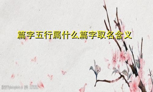 篇字五行属什么篇字取名含义