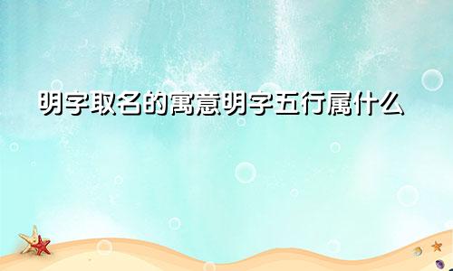 明字取名的寓意明字五行属什么
