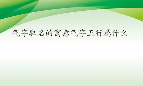 气字取名的寓意气字五行属什么