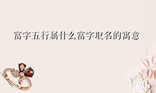 富字五行属什么富字取名的寓意
