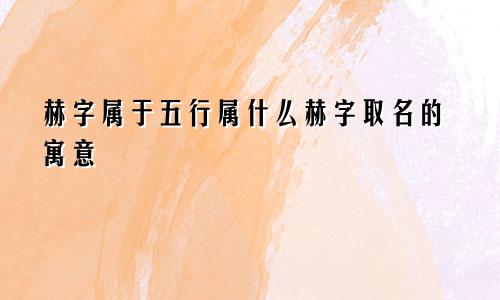 赫字属于五行属什么赫字取名的寓意