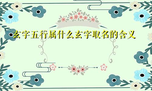玄字五行属什么玄字取名的含义