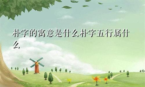 朴字的寓意是什么朴字五行属什么