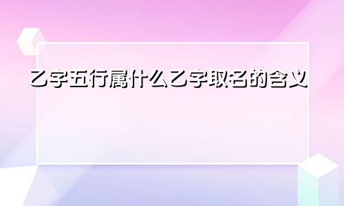 乙字五行属什么乙字取名的含义