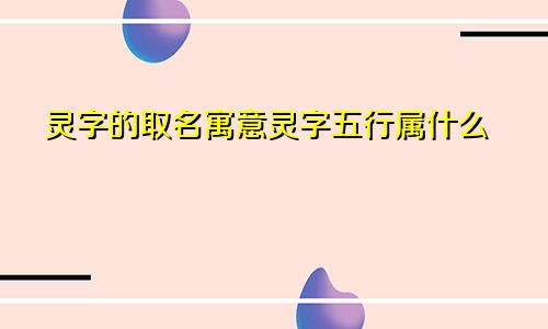 灵字的取名寓意灵字五行属什么