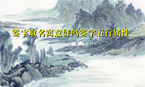 签字取名寓意好吗签字五行属性