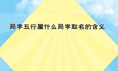 局字五行属什么局字取名的含义