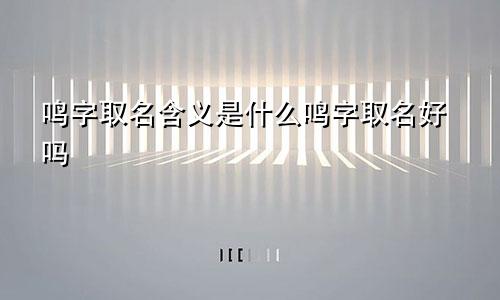 鸣字取名含义是什么鸣字取名好吗