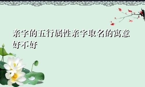 亲字的五行属性亲字取名的寓意好不好