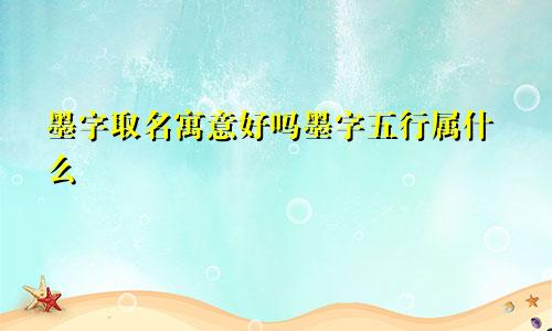 墨字取名寓意好吗墨字五行属什么