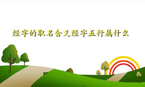 经字的取名含义经字五行属什么