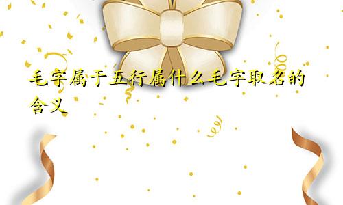毛字属于五行属什么毛字取名的含义
