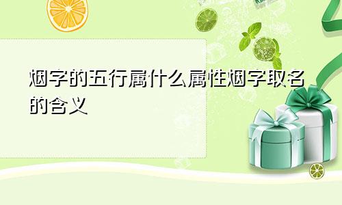 烟字的五行属什么属性烟字取名的含义