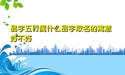 品字五行属什么品字取名的寓意好不好