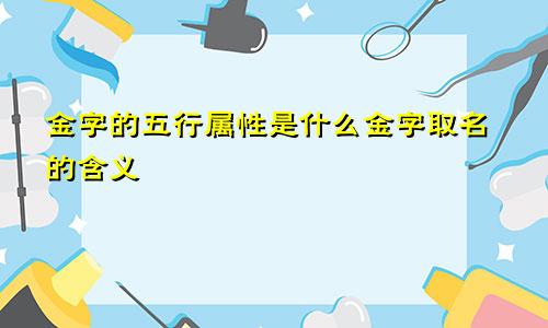 金字的五行属性是什么金字取名的含义