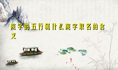 院字的五行属什么院字取名的含义