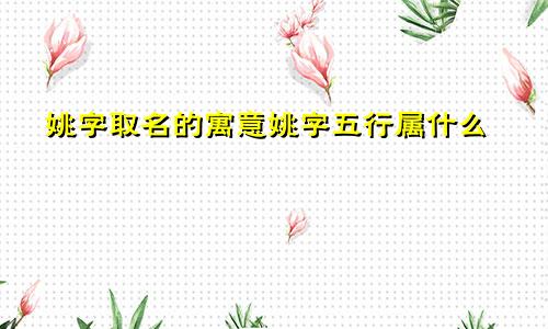 姚字取名的寓意姚字五行属什么