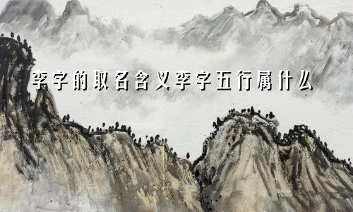 李字的取名含义李字五行属什么