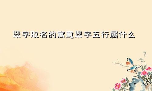 翠字取名的寓意翠字五行属什么