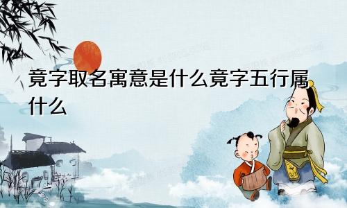 竟字取名寓意是什么竟字五行属什么