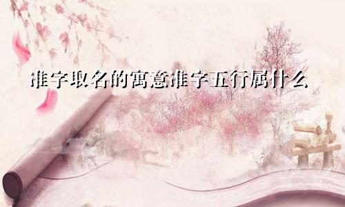 准字取名的寓意准字五行属什么