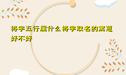将字五行属什么将字取名的寓意好不好