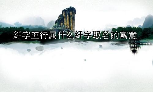 纤字五行属什么纤字取名的寓意