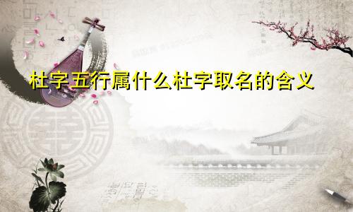 杜字五行属什么杜字取名的含义
