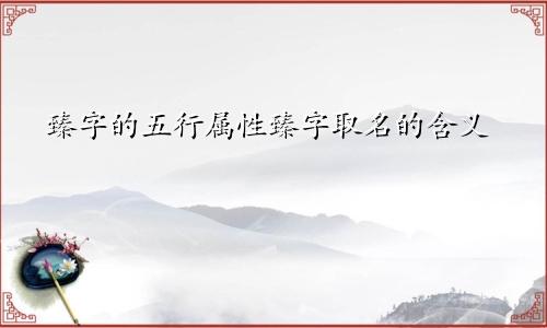 臻字的五行属性臻字取名的含义