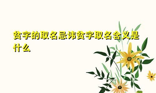 贫字的取名忌讳贫字取名含义是什么