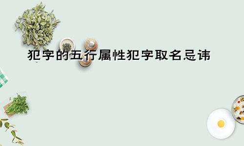 犯字的五行属性犯字取名忌讳