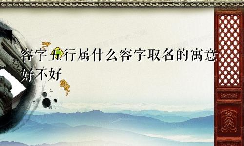 容字五行属什么容字取名的寓意好不好