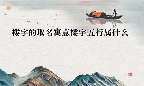 楼字的取名寓意楼字五行属什么