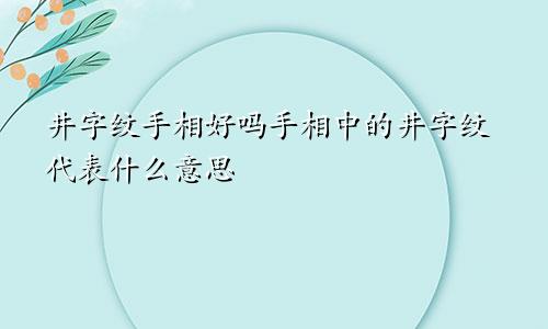 井字纹手相好吗手相中的井字纹代表什么意思