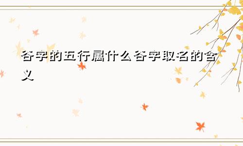 谷字的五行属什么谷字取名的含义
