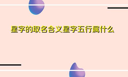 星字的取名含义星字五行属什么