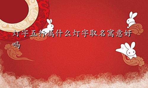 灯字五行属什么灯字取名寓意好吗