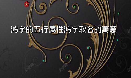 鸿字的五行属性鸿字取名的寓意