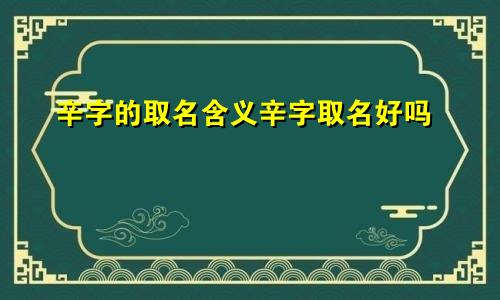 辛字的取名含义辛字取名好吗