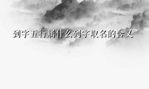 到字五行属什么到字取名的含义