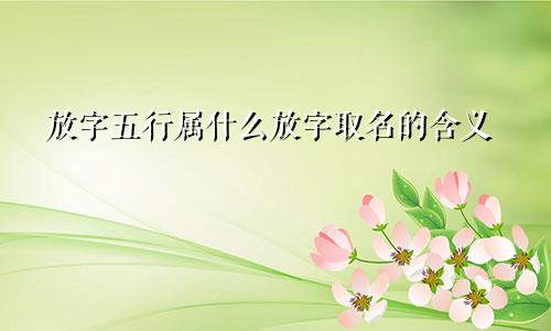 放字五行属什么放字取名的含义