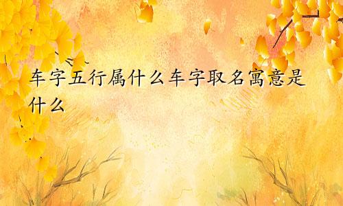 车字五行属什么车字取名寓意是什么
