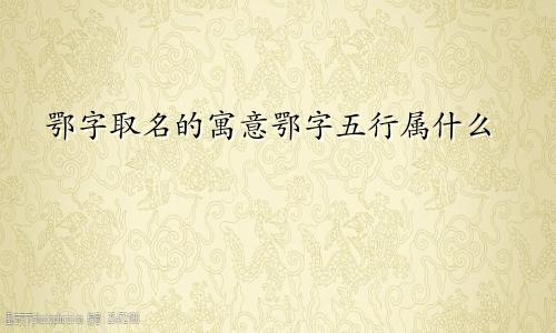 鄂字取名的寓意鄂字五行属什么