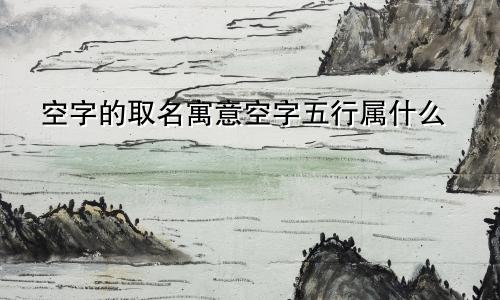 空字的取名寓意空字五行属什么