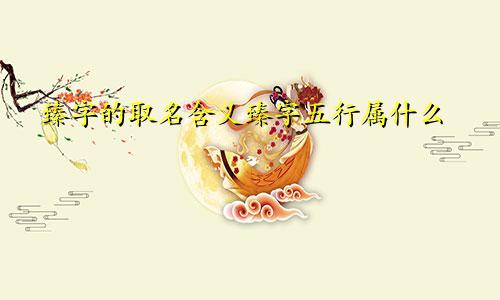 臻字的取名含义臻字五行属什么